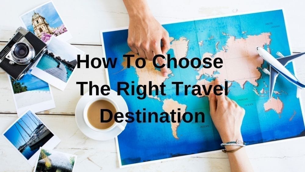 How To Choose The Right Travel Destination To Travel Too